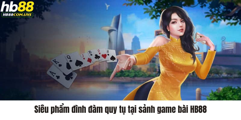 Siêu phẩm đình đàm quy tụ tại sảnh game bài HB88 